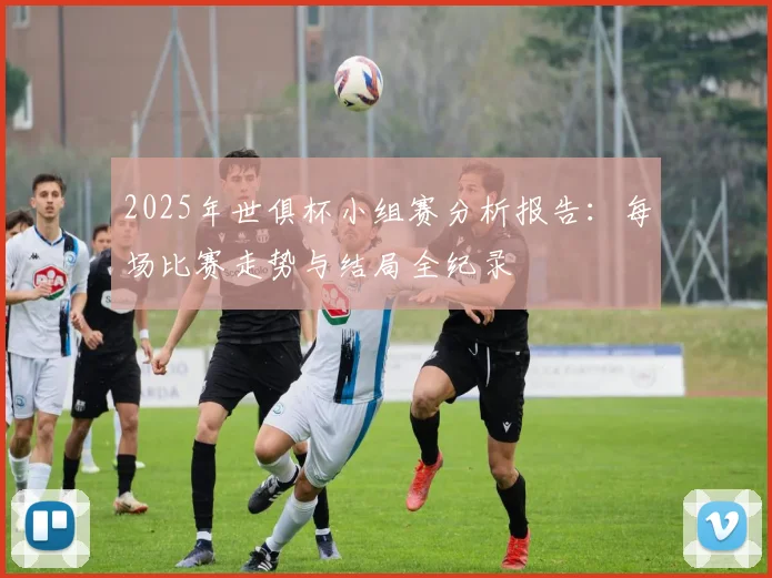 2025年世俱杯小组赛分析报告：每场比赛走势与结局全纪录