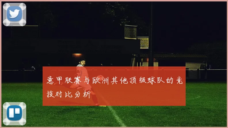 意甲联赛与欧洲其他顶级球队的竞技对比分析