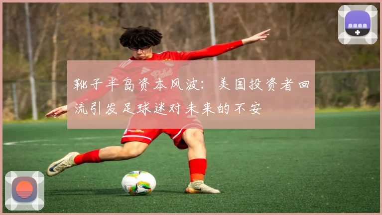 靴子半岛资本风波：美国投资者回流引发足球迷对未来的不安