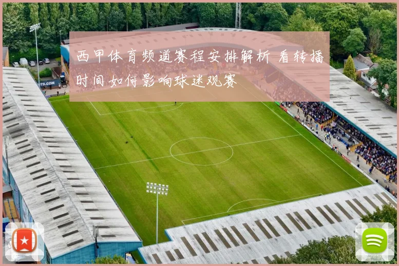 西甲体育频道赛程安排解析 看转播时间如何影响球迷观赛