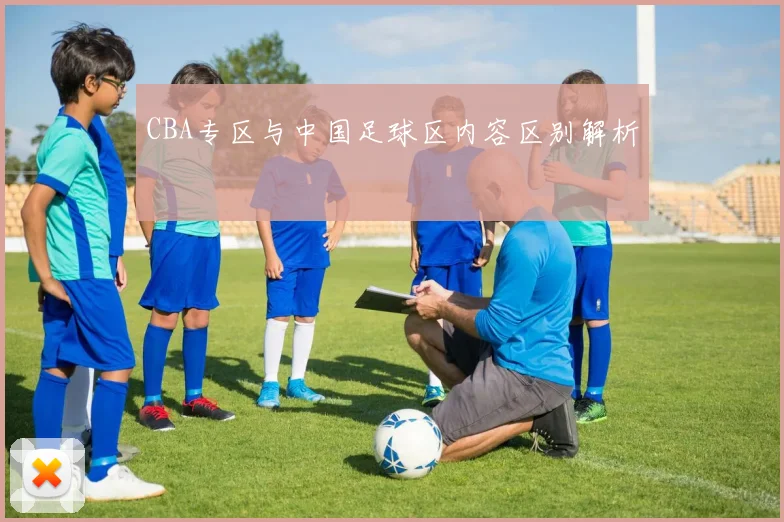 CBA专区与中国足球区内容区别解析