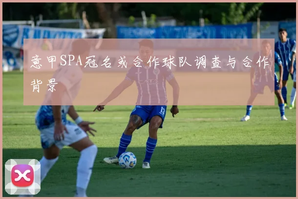 意甲SPA冠名或合作球队调查与合作背景