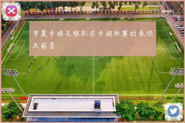 华夏幸福足球队在中超联赛的表现及前景