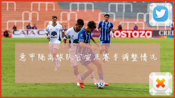 意甲隔离球队官宣及赛季调整情况