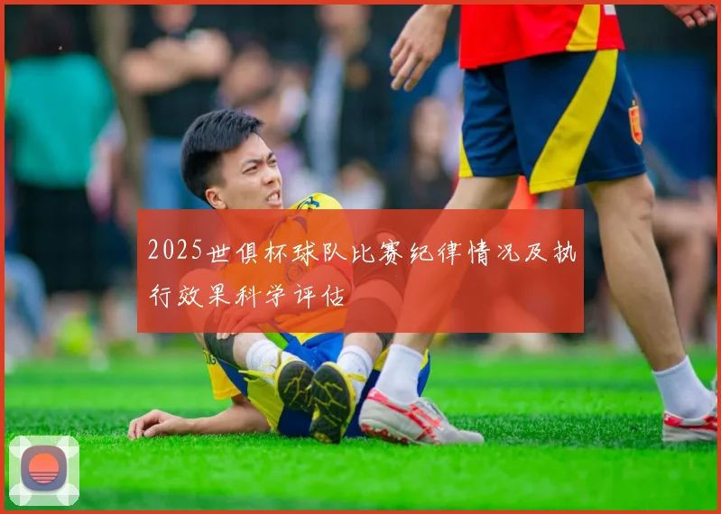 2025世俱杯球队比赛纪律情况及执行效果科学评估