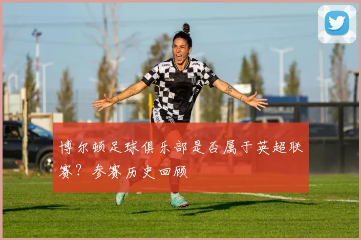 博尔顿足球俱乐部是否属于英超联赛？参赛历史回顾